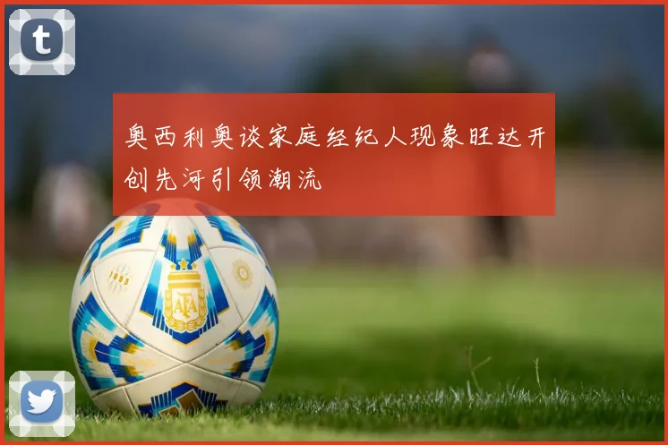 奥西利奥谈家庭经纪人现象旺达开创先河引领潮流