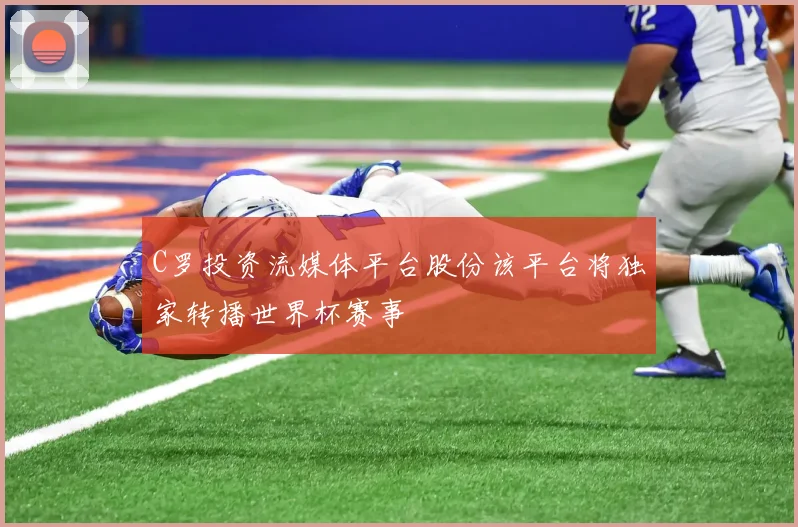 C罗投资流媒体平台股份该平台将独家转播世界杯赛事