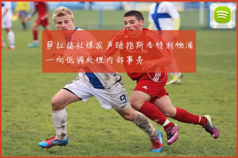 萨拉赫社媒发声暗指斯洛特利物浦一向低调处理内部事务