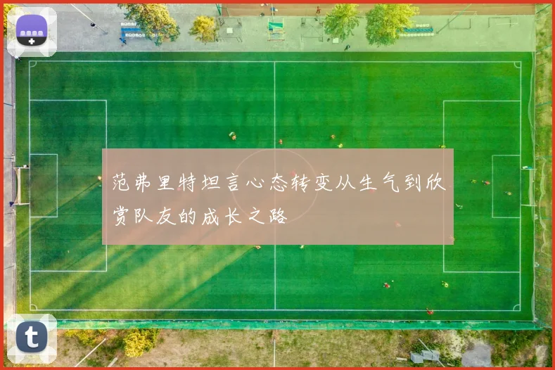 范弗里特坦言心态转变从生气到欣赏队友的成长之路