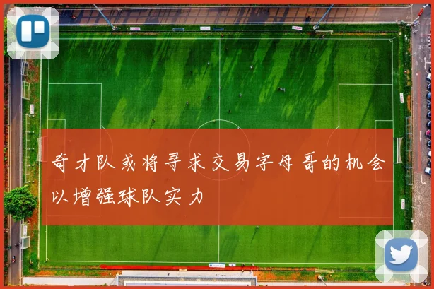 奇才队或将寻求交易字母哥的机会以增强球队实力