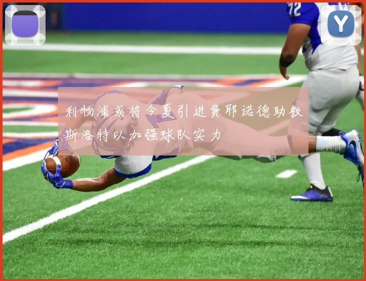 利物浦或将今夏引进费耶诺德助教斯洛特以加强球队实力