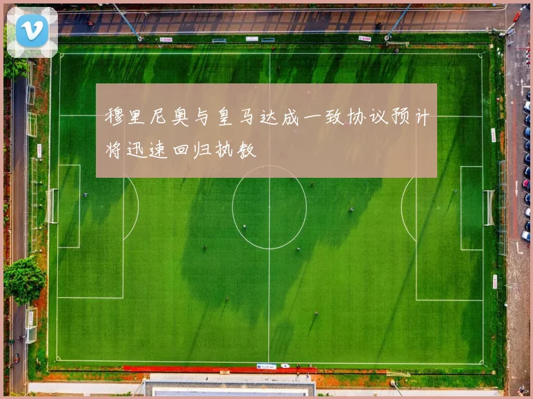 穆里尼奥与皇马达成一致协议预计将迅速回归执教