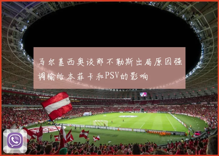 马尔基西奥谈那不勒斯出局原因强调输给本菲卡和PSV的影响